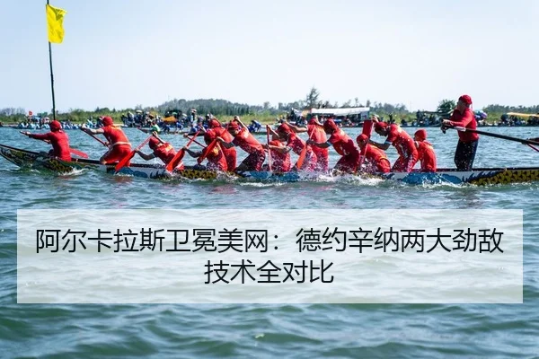 阿尔卡拉斯卫冕美网：德约辛纳两大劲敌技术全对比